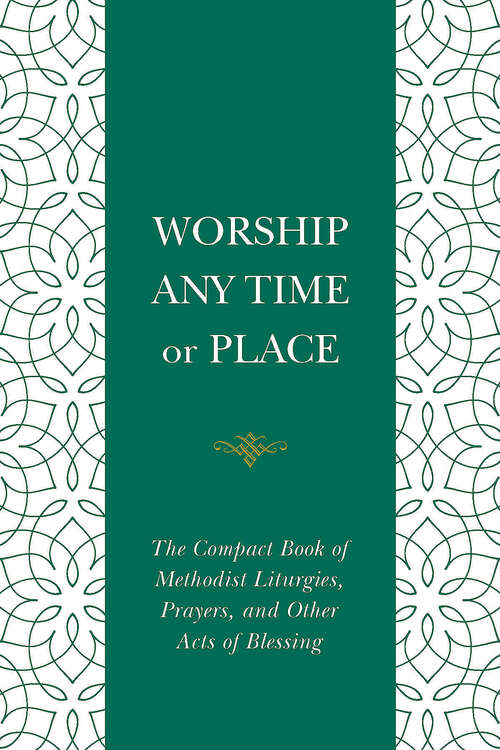 Book cover of Worship Any Time or Place: The Compact Book of Methodist Liturgies, Prayers, and Other Acts of Blessing (Worship Any Time or Place [EPUB])