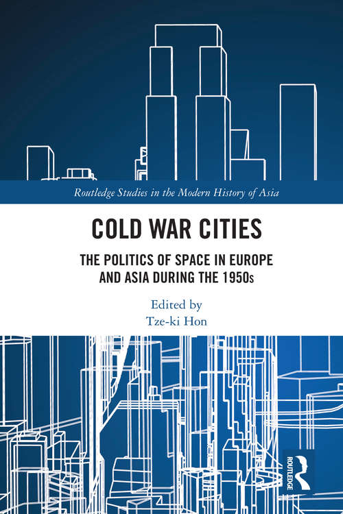 Cold War Cities: The Politics of Space in Europe and Asia during the 1950s (Routledge Studies in the Modern History of Asia)