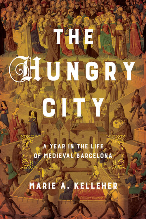 Book cover of The Hungry City: A Year in the Life of Medieval Barcelona (Medieval Societies, Religions, and Cultures)