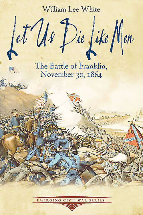 Let Us Die Like Men: The Battle of Franklin, November 30, 1864 (Emerging Civil War Series)