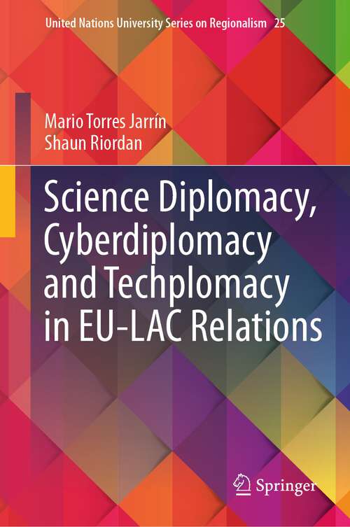 Book cover of Science Diplomacy, Cyberdiplomacy and Techplomacy in EU-LAC Relations (1st ed. 2023) (United Nations University Series on Regionalism #25)