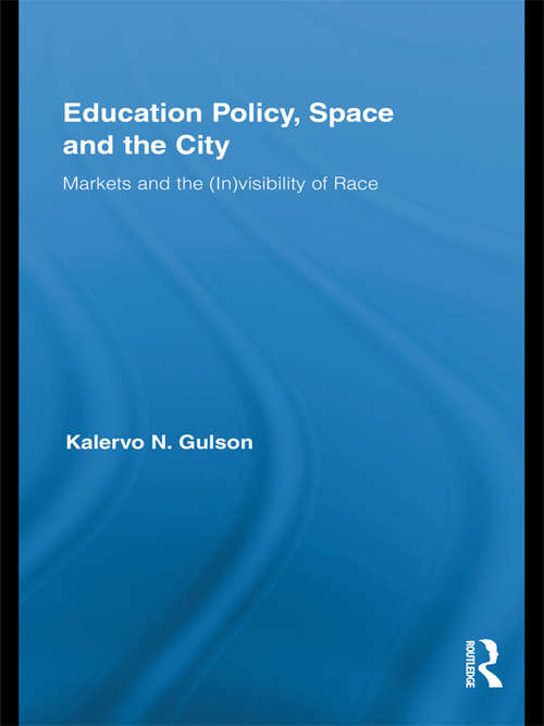Education Policy, Space and the City: Markets and the (In)visibility of Race (Routledge Research in Education)