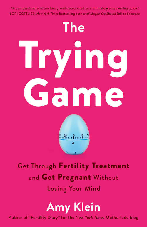 Book cover of The Trying Game: Get Through Fertility Treatment and Get Pregnant without Losing Your Mind