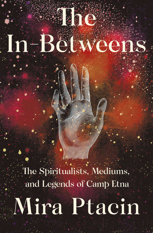 Book cover of The In-Betweens: The Spiritualists, Mediums, And Legends Of Camp Etna