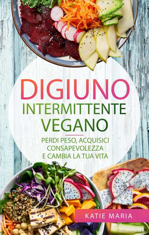 Book cover of Digiuno Intermittente Vegano: Perdi peso, Acquisici consapevolezza e Cambia la tua vita