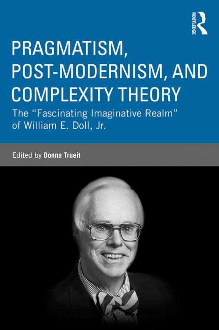 Pragmatism, Post-modernism, and Complexity Theory: The "Fascinating Imaginative Realm" of William E. Doll, Jr. (Studies in Curriculum Theory Series)