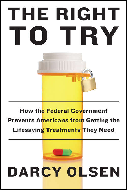Book cover of The Right to Try: How the Federal Government Prevents Americans from Getting the Lifesaving Treatments They Need