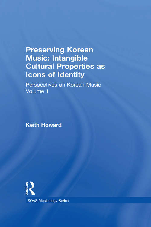 Perspectives on Korean Music: Volume 1: Preserving Korean Music: Intangible Cultural Properties as Icons of Identity (SOAS Studies in Music)
