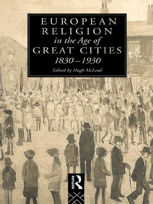 Book cover of European Religion in the Age of Great Cities: 1830-1930 (Christianity and Society in the Modern World)