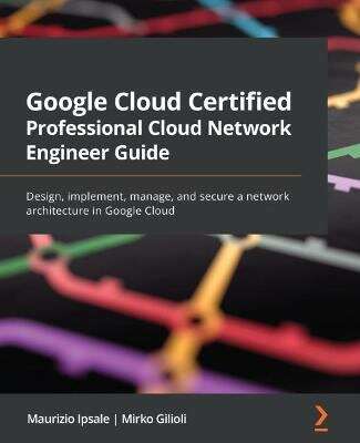 Book cover of Google Cloud Certified Professional Cloud Network Engineer Guide: Design, implement, manage, and secure a network architecture in Google Cloud
