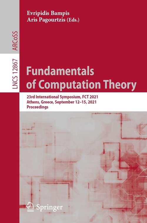 Fundamentals of Computation Theory: 23rd International Symposium, FCT 2021, Athens, Greece, September 12–15, 2021, Proceedings (Lecture Notes in Computer Science #12867)