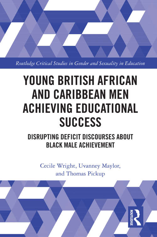 Young British African and Caribbean Men Achieving Educational Success: Disrupting Deficit Discourses about Black Male Achievement (Routledge Critical Studies in Gender and Sexuality in Education)