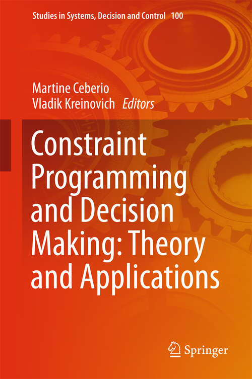 Constraint Programming and Decision Making: Theory and Applications (Studies in Systems, Decision and Control #100)