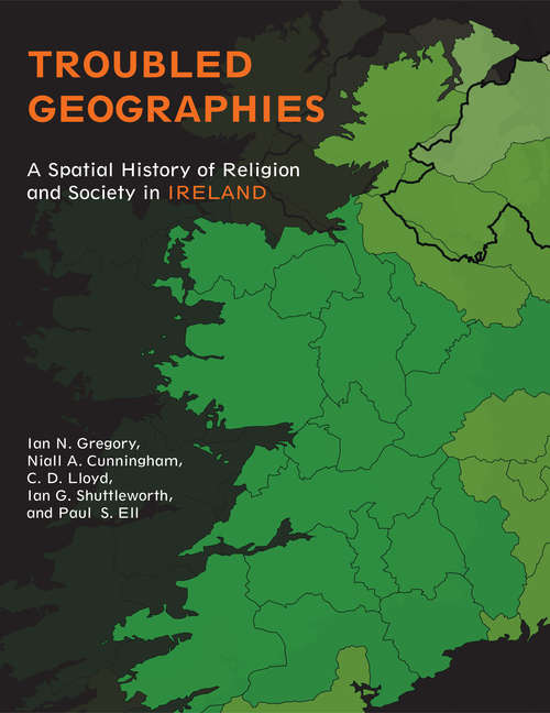 Troubled Geographies: A Spatial History of Religion and Society in Ireland (The Spatial Humanities)
