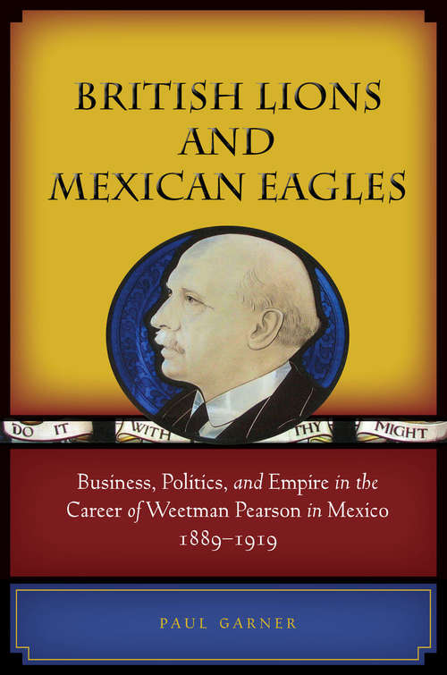 Book cover of British Lions and Mexican Eagles: Business, Politics, and Empire in the Career of Weetman Pearson in Mexico, 1889-1919
