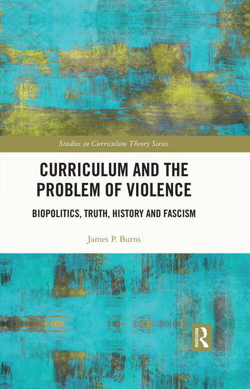 Book cover of Curriculum and the Problem of Violence: Biopolitics, Truth, History and Fascism (Studies in Curriculum Theory Series)