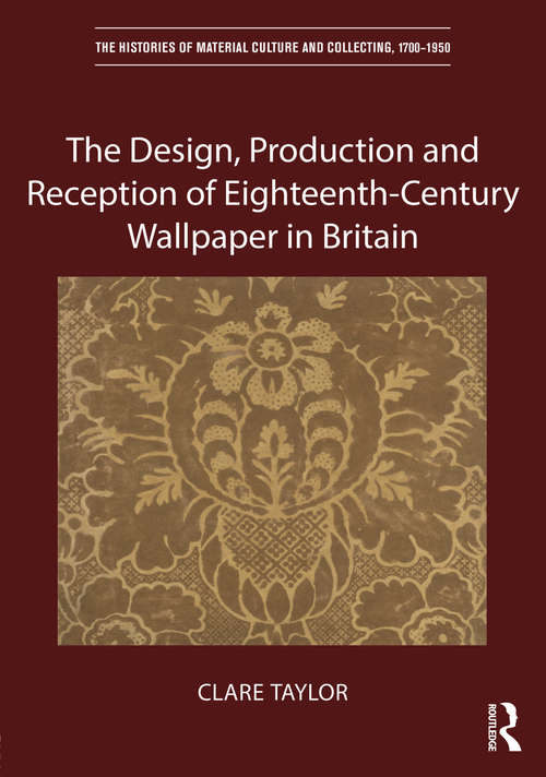 Book cover of The Design, Production and Reception of Eighteenth-Century Wallpaper in Britain (The Histories of Material Culture and Collecting, 1700-1950)