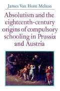Absolutism And The Eighteenth-century Origins Of Compulsory Schooling In Prussia And Austria