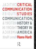 Critical Communication Studies: Essays on Communication, History and Theory in America (Communication and Society)