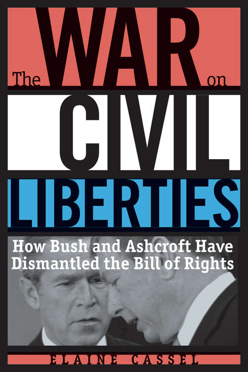 The War on Civil Liberties: How Bush and Ashcroft Have Dismantled the Bill of Rights