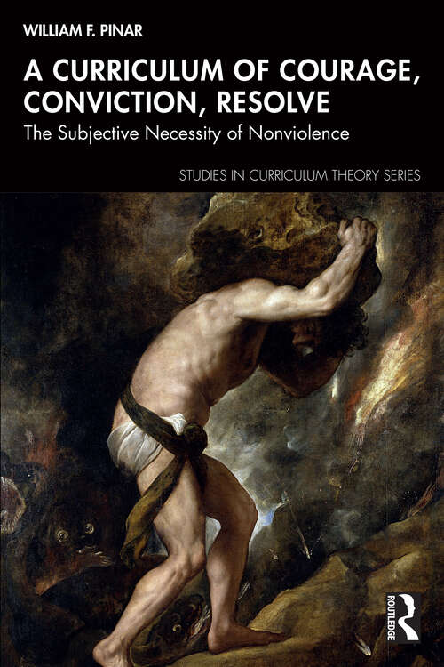 Book cover of A Curriculum of Courage, Conviction, Resolve: The Subjective Necessity of Nonviolence (1) (Studies in Curriculum Theory Series)