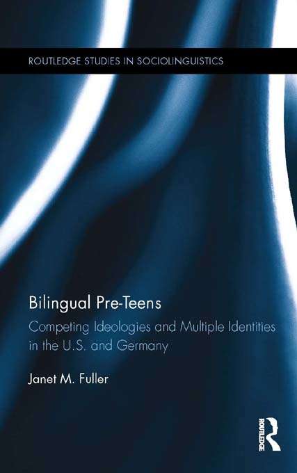 Bilingual Pre-Teens: Competing Ideologies and Multiple Identities in the U.S. and Germany (Routledge Studies in Sociolinguistics #6)