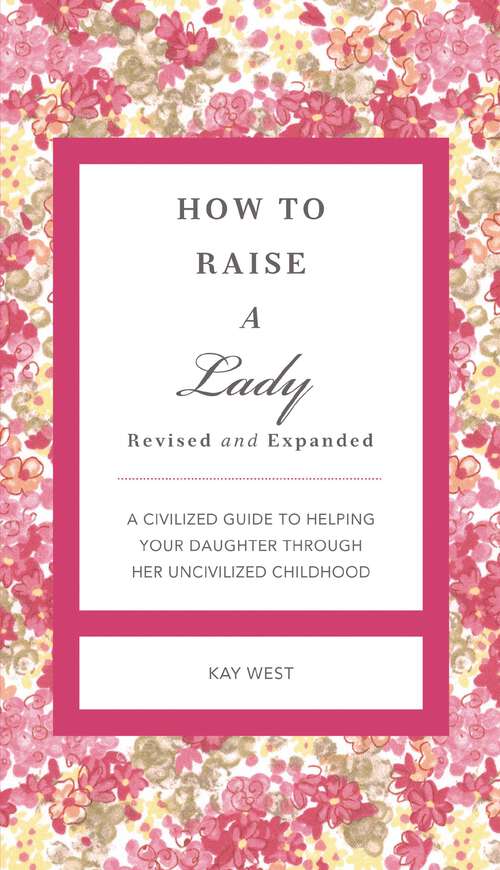 Book cover of How to Raise a Lady Revised & Updated: A Civilized Guide to Helping Your Daughter Through Her Uncivilized Childhood (The GentleManners Series)