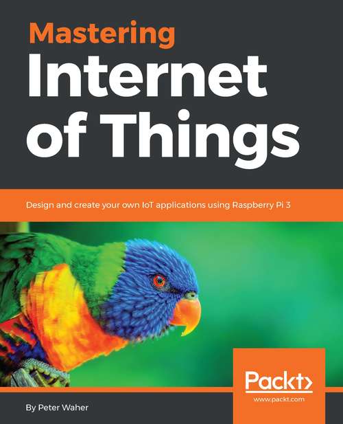 Book cover of Mastering Internet of Things: Design and create your own IoT applications using Raspberry Pi 3