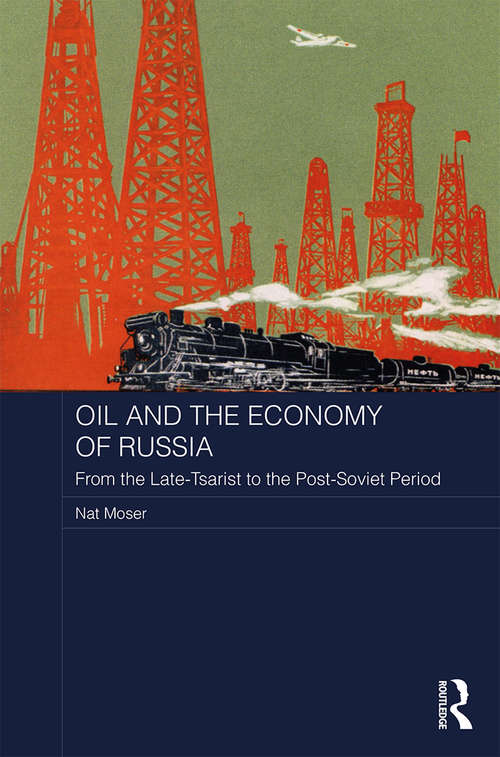 Oil and the Economy of Russia: From the Late-Tsarist to the Post-Soviet Period (BASEES/Routledge Series on Russian and East European Studies)