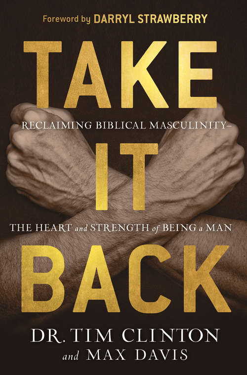 Take It Back: Reclaiming Biblical Masculinity—the Heart and Strength of Being a Man
