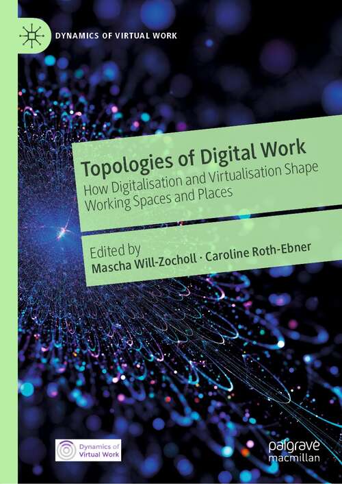 Book cover of Topologies of Digital Work: How Digitalisation and Virtualisation Shape Working Spaces and Places (1st ed. 2021) (Dynamics of Virtual Work)