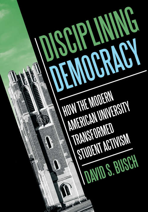 Book cover of Disciplining Democracy: How the Modern American University Transformed Student Activism (Histories of American Education)