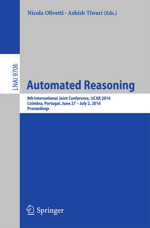 Automated Reasoning: 8th International Joint Conference, IJCAR 2016, Coimbra, Portugal, June 27 – July 2, 2016, Proceedings (Lecture Notes in Computer Science #9706)