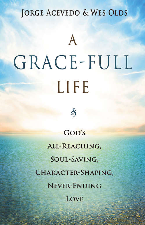 Book cover of A Grace-Full Life: God's All-Reaching, Soul-Saving, Character-Shaping, Never-Ending Love
