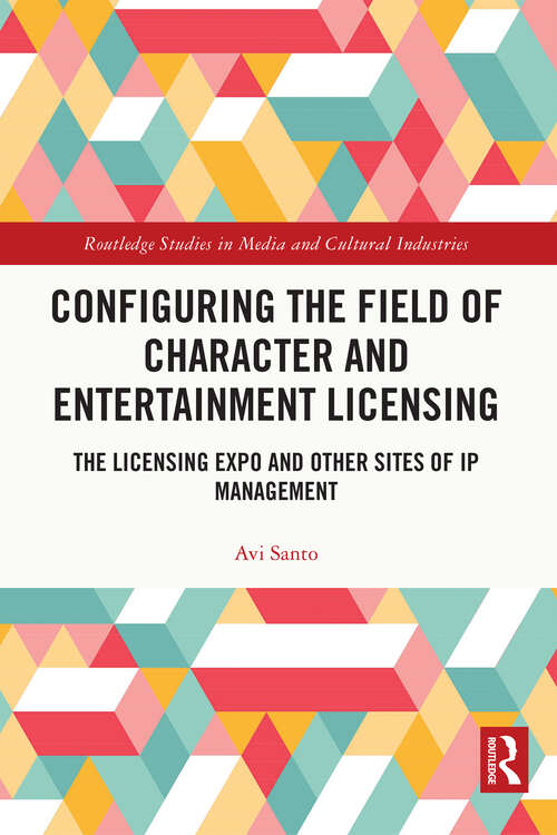 Configuring the Field of Character and Entertainment Licensing: The Licensing Expo and Other Sites of IP Management (Routledge Studies in Media and Cultural Industries)