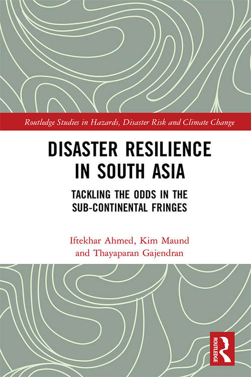 Disaster Resilience in South Asia: Tackling the Odds in the Sub-Continental Fringes (Routledge Studies in Hazards, Disaster Risk and Climate Change)