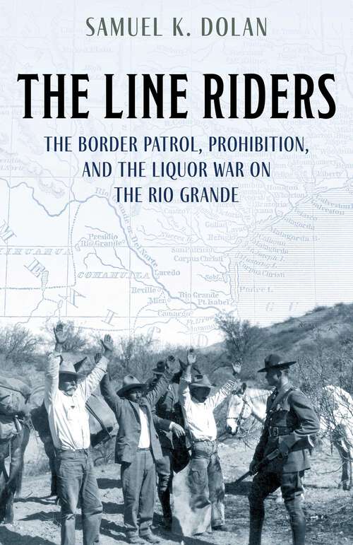 Book cover of The Line Riders: The Border Patrol, Prohibition, and the Liquor War on the Rio Grande
