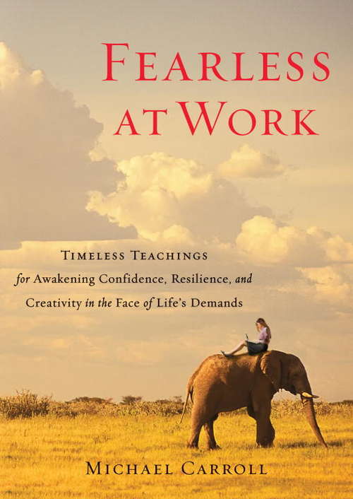 Fearless at Work: Timeless Teachings for Awakening Confidence, Resilience, and Creativity in the F ace of Life's Demands