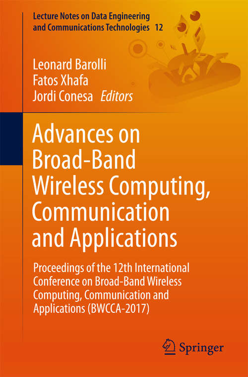 Advances on Broad-Band Wireless Computing, Communication and Applications: Proceedings of the 12th International Conference on Broad-Band Wireless Computing, Communication and Applications (BWCCA-2017) (Lecture Notes on Data Engineering and Communications Technologies #12)
