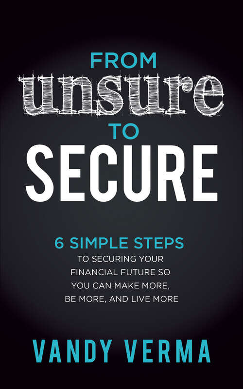 Book cover of From Unsure to Secure: 6 Simple Steps to Securing Your Financial Future so You Can Make More, Be More, and Live More