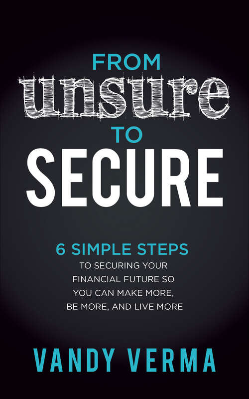 Book cover of From Unsure to Secure: 6 Simple Steps to Securing Your Financial Future so You Can Make More, Be More, and Live More