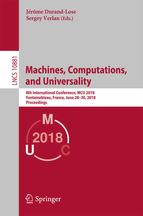 Book cover of Machines, Computations, and Universality: 8th International Conference, MCU 2018, Fontainebleau, France, June 28–30, 2018, Proceedings (Lecture Notes in Computer Science #10881)