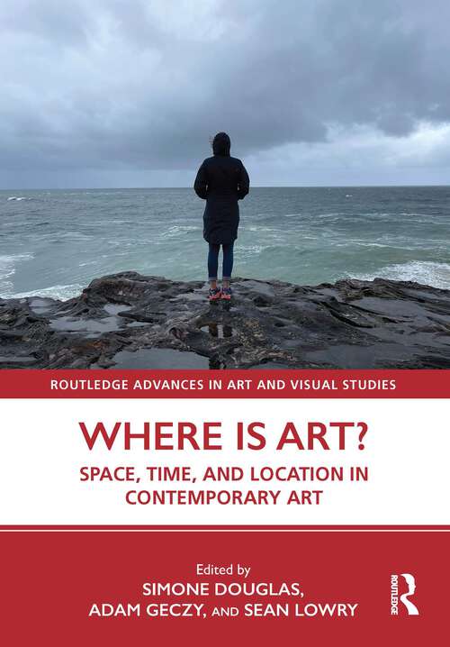 Book cover of Where is Art?: Space, Time, and Location in Contemporary Art (Routledge Advances in Art and Visual Studies)