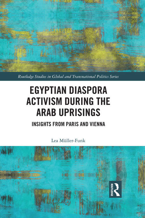 Egyptian Diaspora Activism During the Arab Uprisings: Insights from Paris and Vienna (Routledge Studies in Global and Transnational Politics)