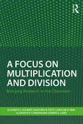 A Focus on Multiplication and Division: Bringing Research to the Classroom (Studies in Mathematical Thinking and Learning Series)
