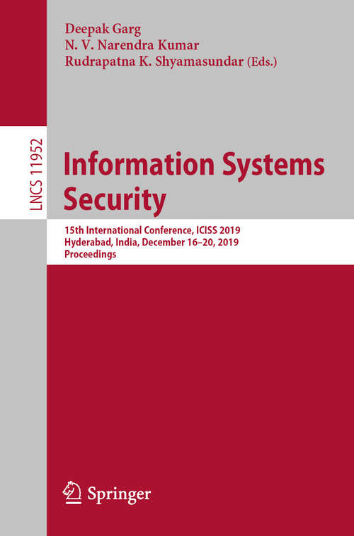 Information Systems Security: 15th International Conference, ICISS 2019, Hyderabad, India, December 16–20, 2019, Proceedings (Lecture Notes in Computer Science #11952)