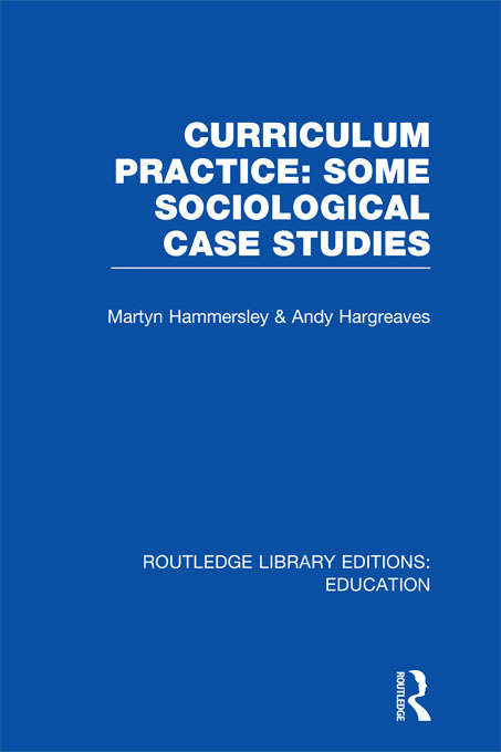 Curriculum Practice: Some Sociological Case Studies (Routledge Library Editions: Education)