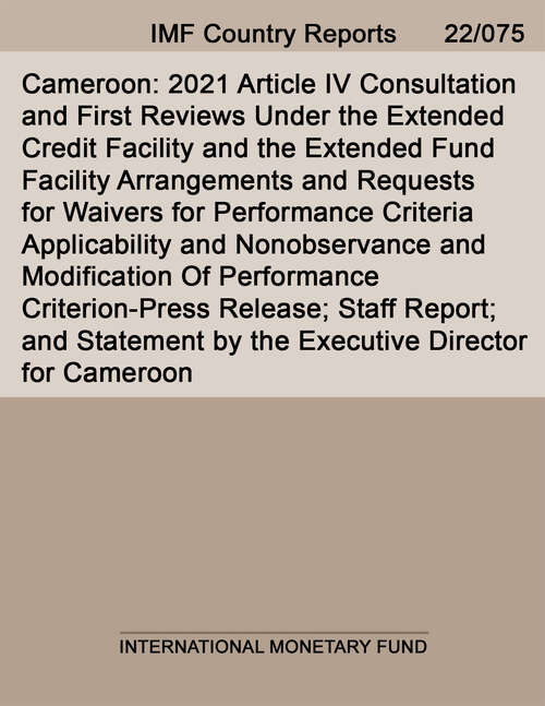 Book cover of Cameroon: 2021 Article IV Consultation and First Reviews Under the Extended Credit Facility and the Extended Fund Facility Arrangements and Requests for Waivers for Performance Criteria Applicability and Nonobservance and Modification Of Performance Criterion-Press Release; Staff Report; and Statement by the Executive Director for Cameroon (Imf Staff Country Reports)