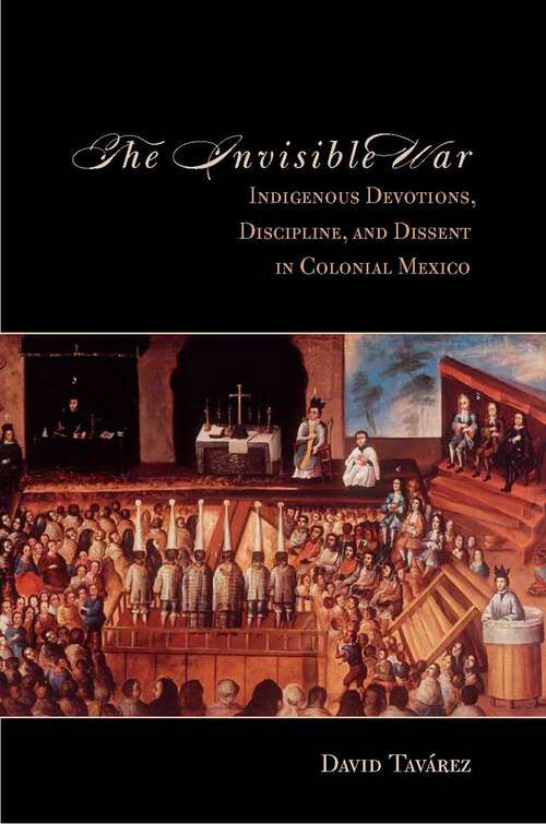 Book cover of The Invisible War: Indigenous Devotions, Discipline, and Dissent in Colonial Mexico