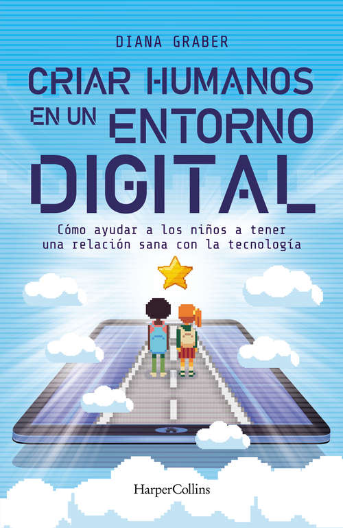 Book cover of Criar humanos en un entorno digital: Cómo ayudar a los niños a tener una relación sana con la tecnología